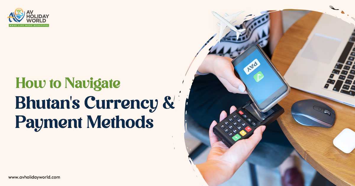 How to Navigate Bhutan's Currency and Payment Methods?